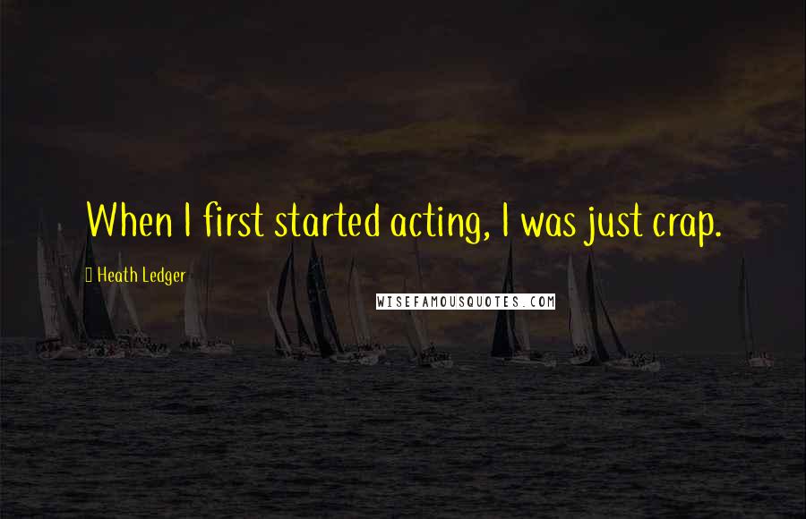 Heath Ledger Quotes: When I first started acting, I was just crap.