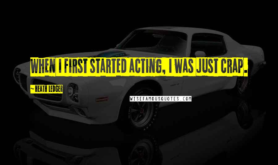 Heath Ledger Quotes: When I first started acting, I was just crap.