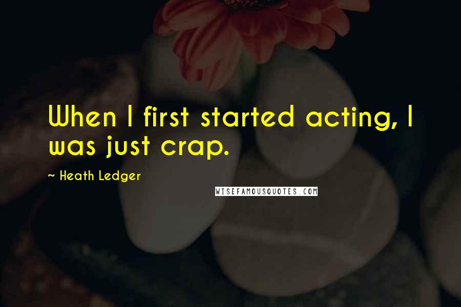 Heath Ledger Quotes: When I first started acting, I was just crap.