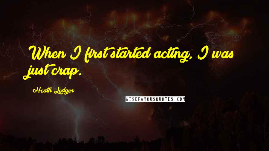 Heath Ledger Quotes: When I first started acting, I was just crap.