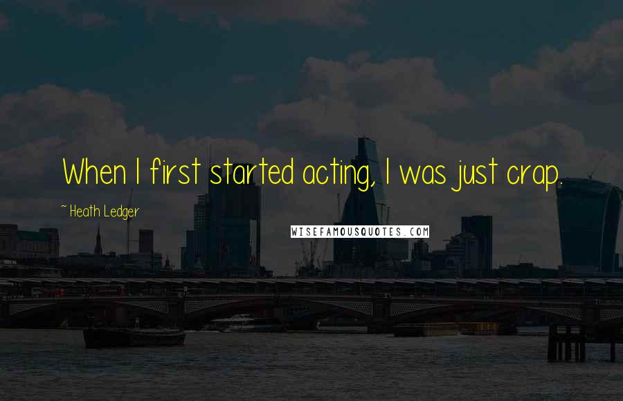 Heath Ledger Quotes: When I first started acting, I was just crap.