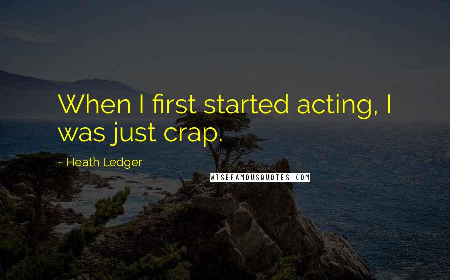 Heath Ledger Quotes: When I first started acting, I was just crap.