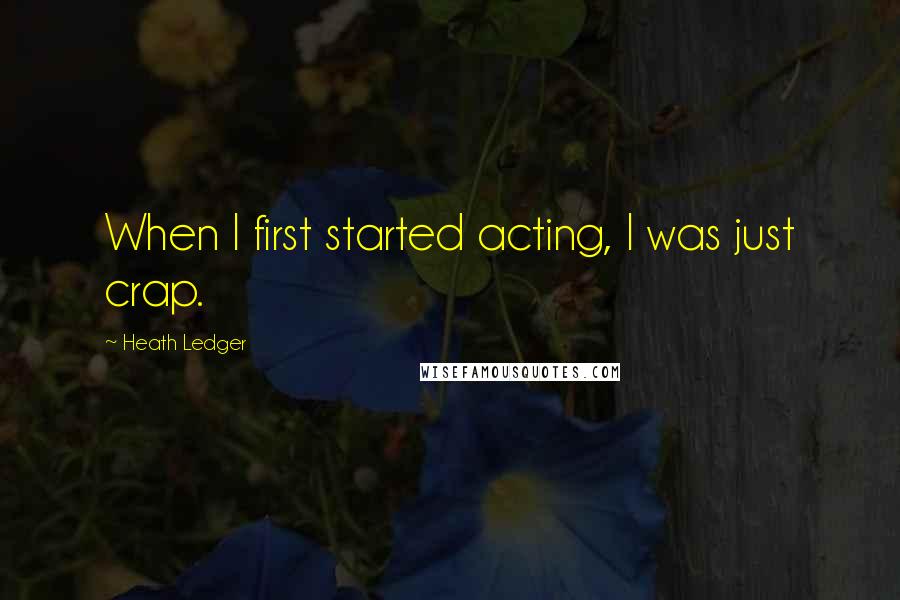 Heath Ledger Quotes: When I first started acting, I was just crap.