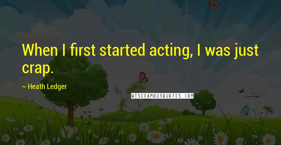 Heath Ledger Quotes: When I first started acting, I was just crap.