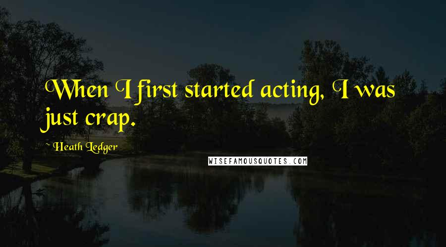 Heath Ledger Quotes: When I first started acting, I was just crap.