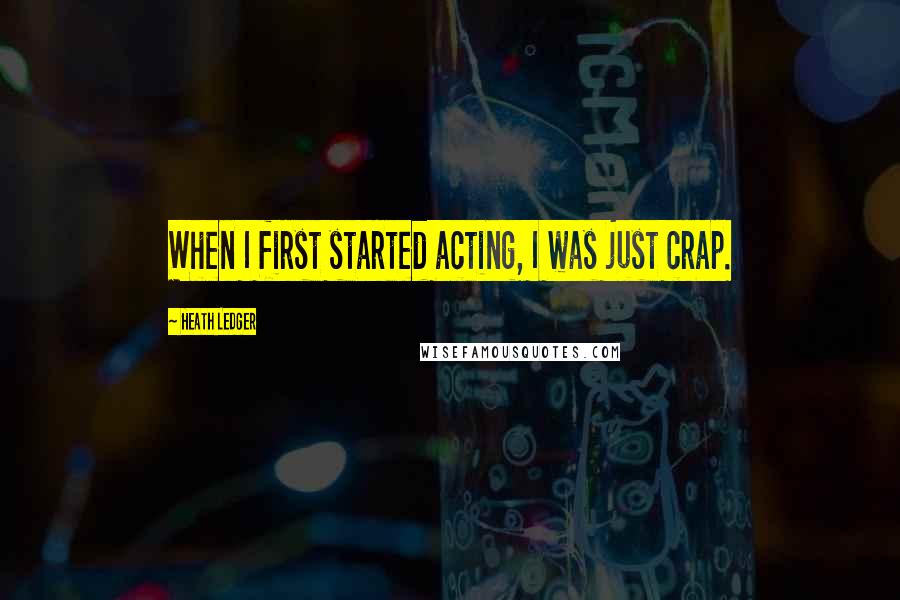 Heath Ledger Quotes: When I first started acting, I was just crap.