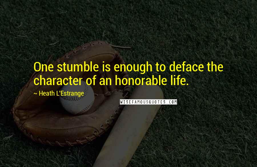 Heath L'Estrange Quotes: One stumble is enough to deface the character of an honorable life.