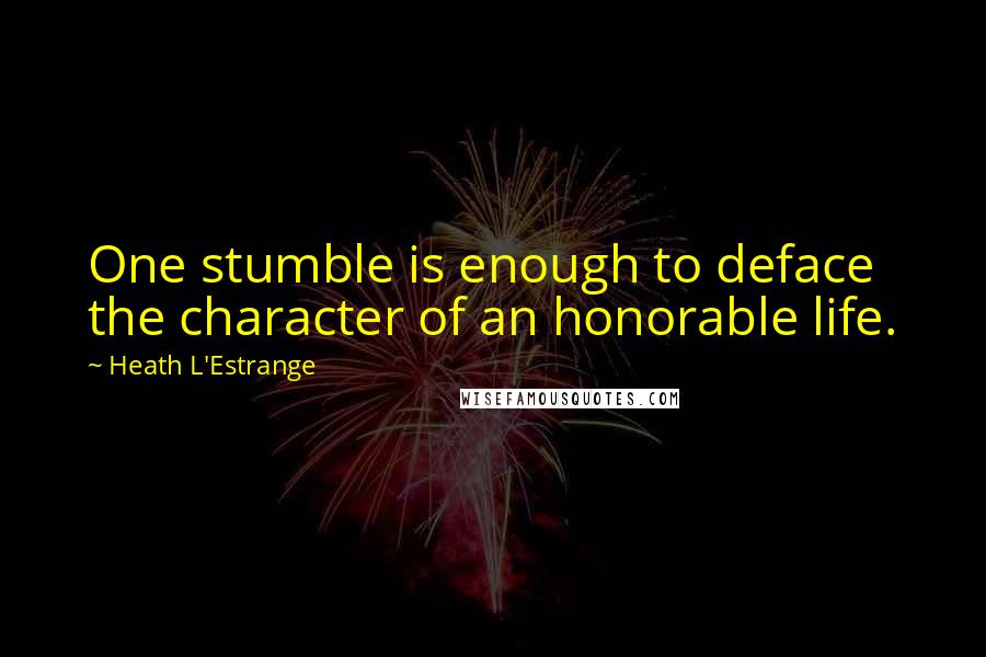 Heath L'Estrange Quotes: One stumble is enough to deface the character of an honorable life.