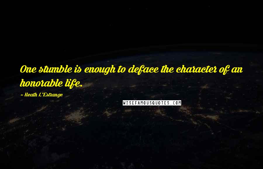 Heath L'Estrange Quotes: One stumble is enough to deface the character of an honorable life.