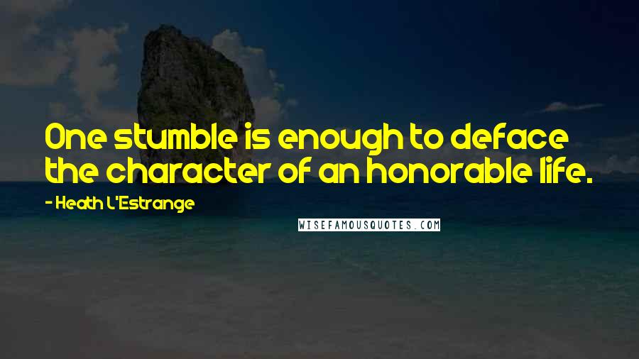 Heath L'Estrange Quotes: One stumble is enough to deface the character of an honorable life.