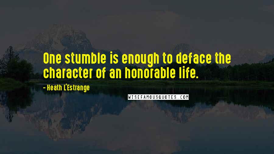 Heath L'Estrange Quotes: One stumble is enough to deface the character of an honorable life.