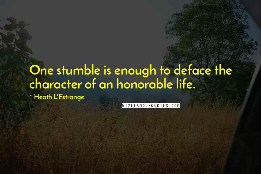 Heath L'Estrange Quotes: One stumble is enough to deface the character of an honorable life.