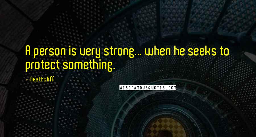 Heathcliff Quotes: A person is very strong... when he seeks to protect something.