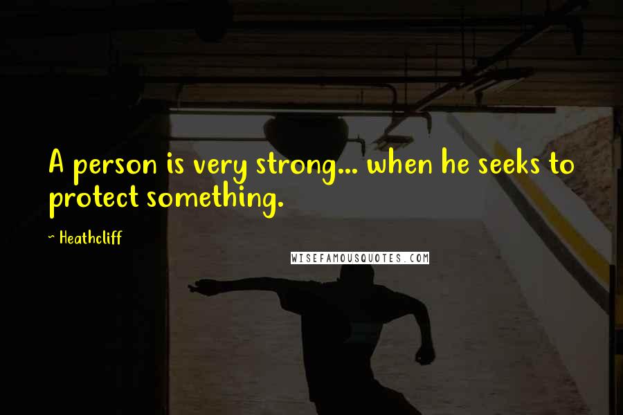 Heathcliff Quotes: A person is very strong... when he seeks to protect something.