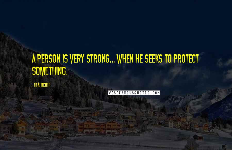 Heathcliff Quotes: A person is very strong... when he seeks to protect something.