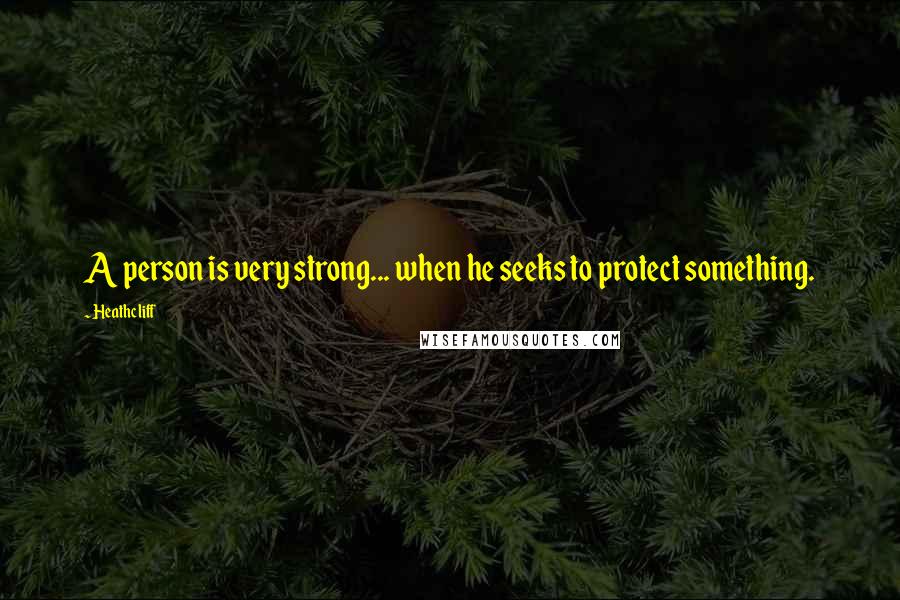 Heathcliff Quotes: A person is very strong... when he seeks to protect something.