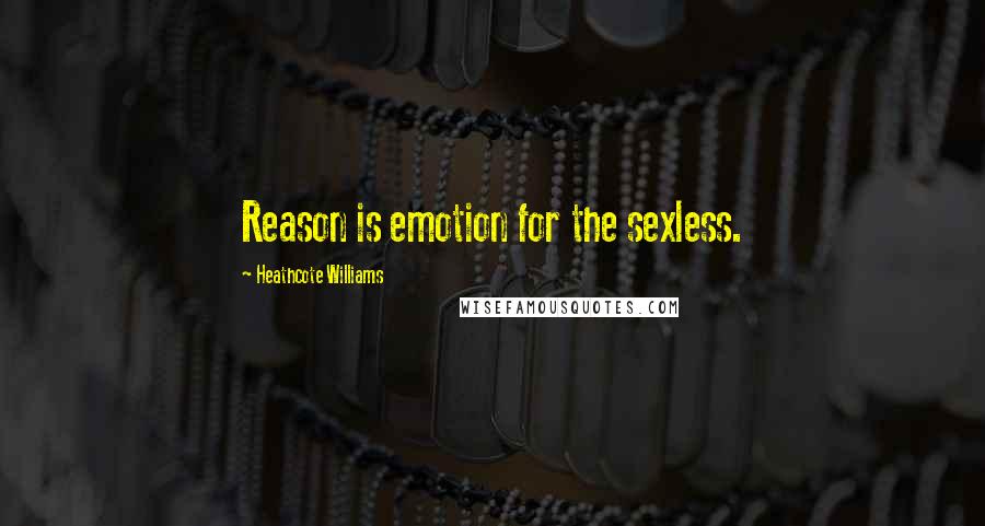 Heathcote Williams Quotes: Reason is emotion for the sexless.
