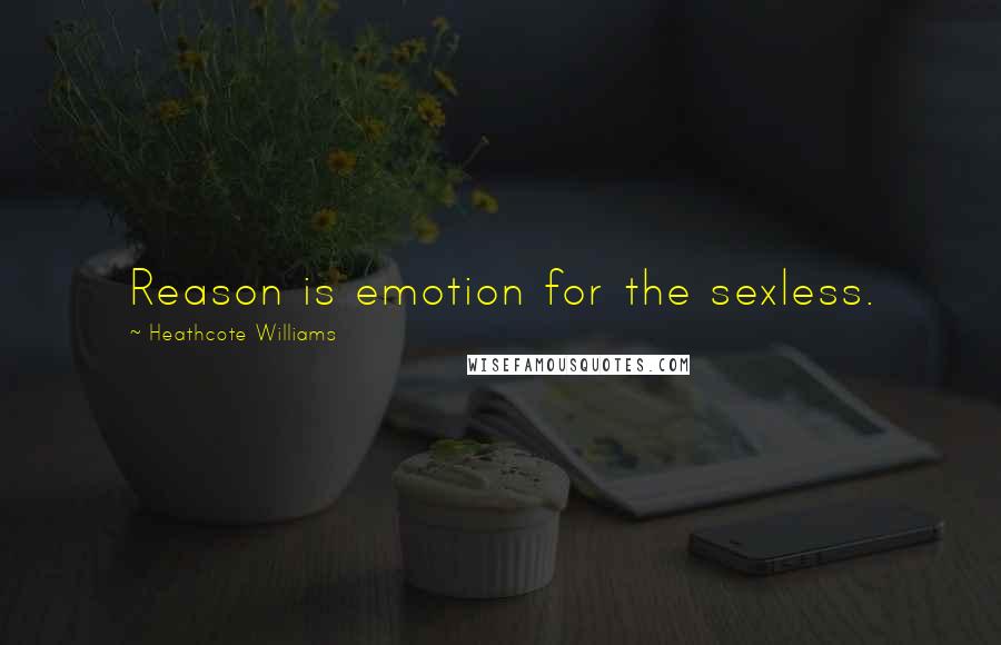 Heathcote Williams Quotes: Reason is emotion for the sexless.