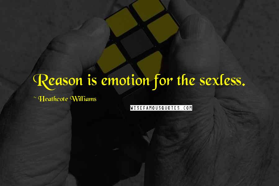 Heathcote Williams Quotes: Reason is emotion for the sexless.