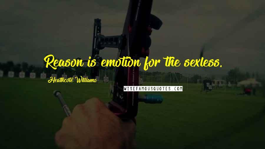 Heathcote Williams Quotes: Reason is emotion for the sexless.