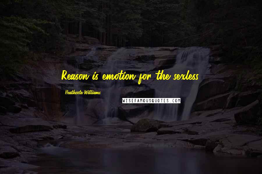 Heathcote Williams Quotes: Reason is emotion for the sexless.