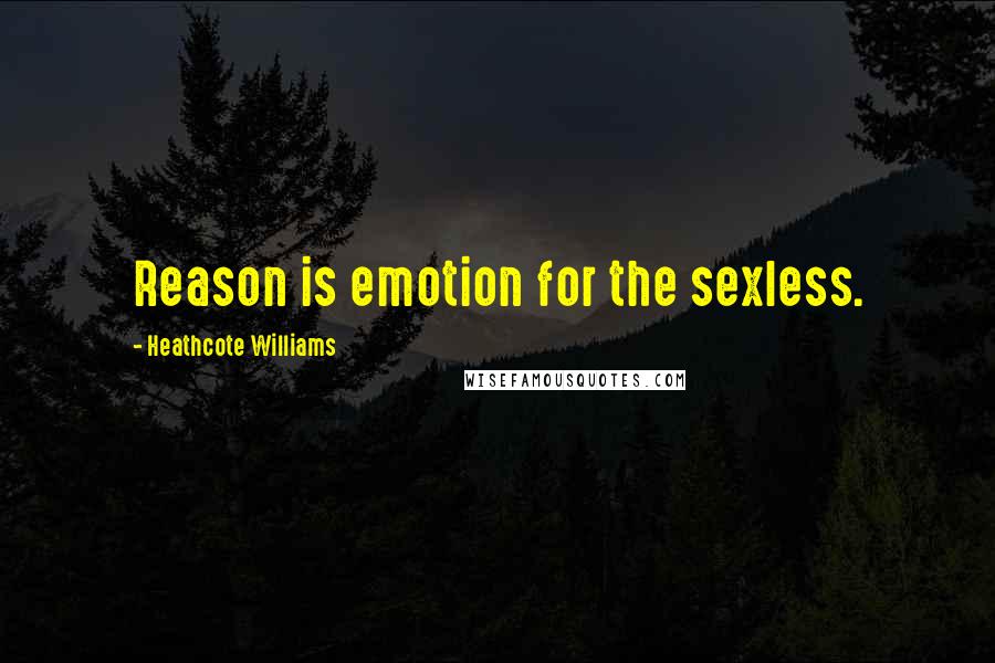 Heathcote Williams Quotes: Reason is emotion for the sexless.