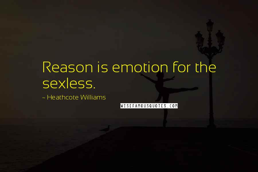 Heathcote Williams Quotes: Reason is emotion for the sexless.