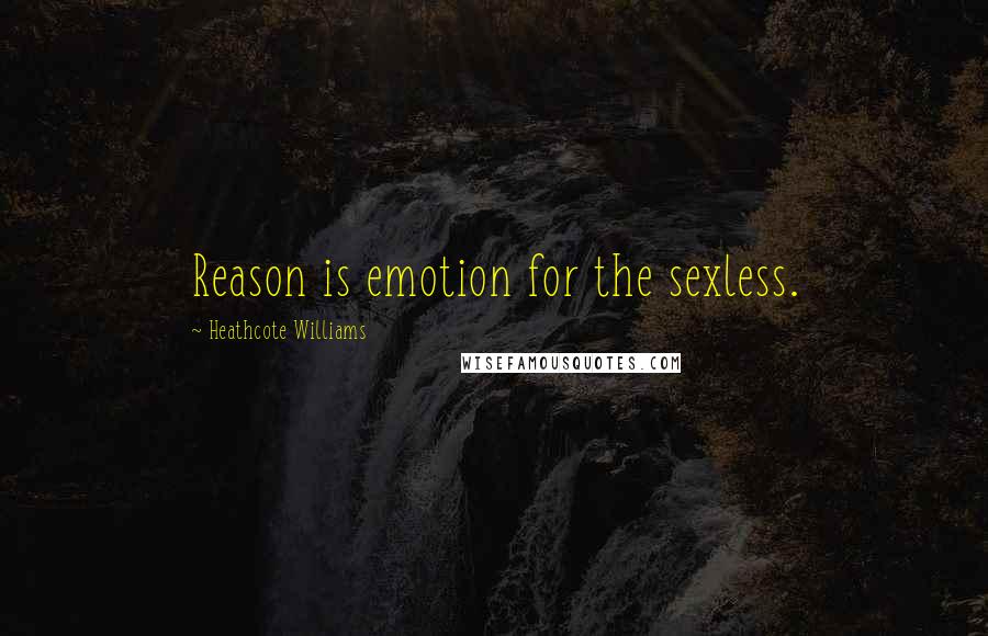 Heathcote Williams Quotes: Reason is emotion for the sexless.