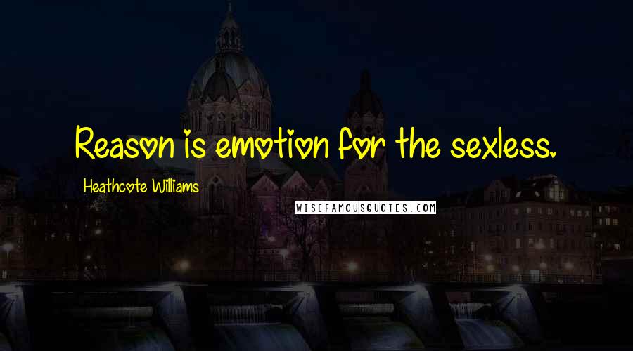 Heathcote Williams Quotes: Reason is emotion for the sexless.