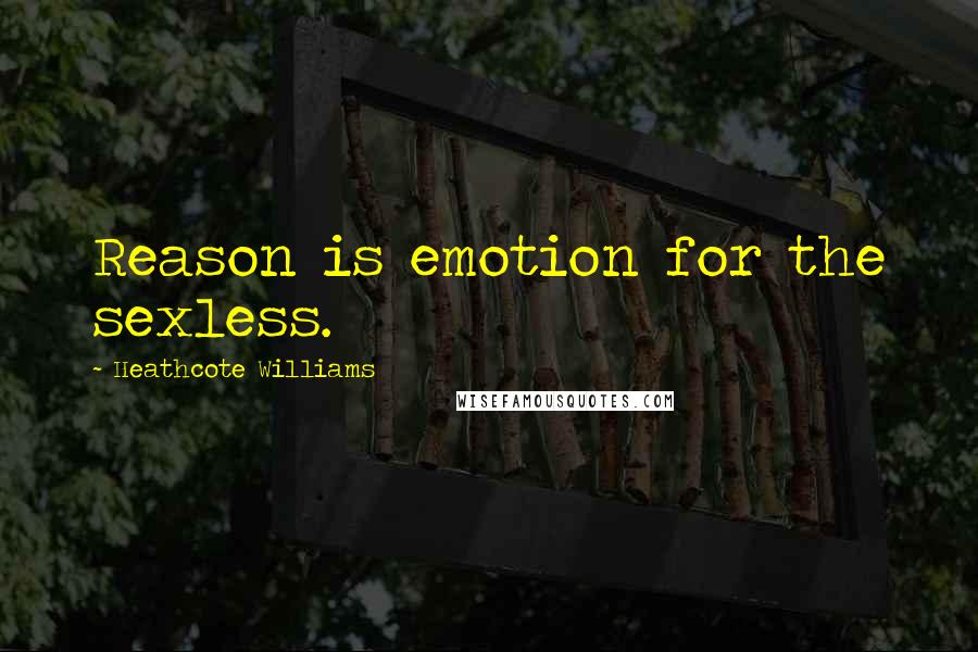 Heathcote Williams Quotes: Reason is emotion for the sexless.