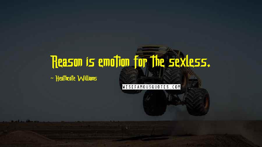 Heathcote Williams Quotes: Reason is emotion for the sexless.