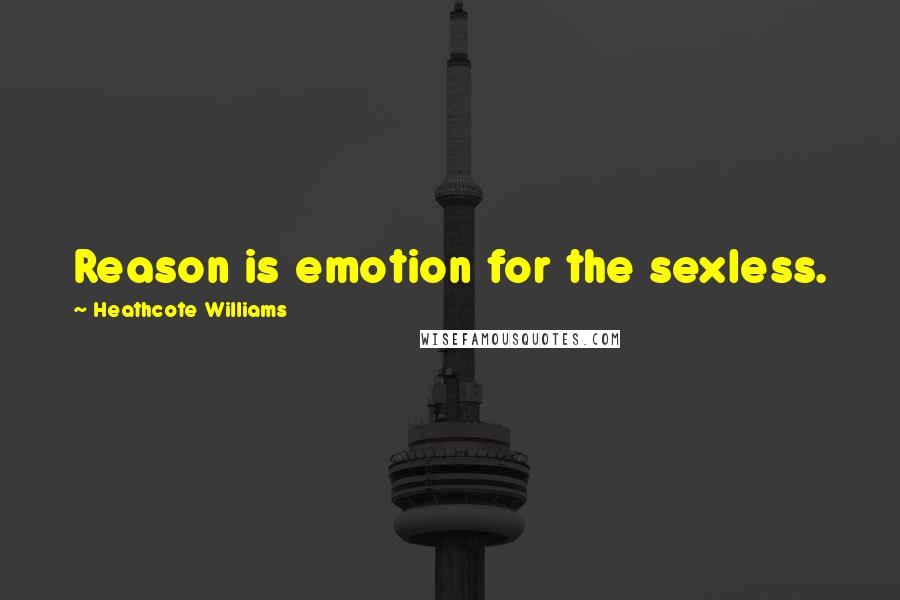 Heathcote Williams Quotes: Reason is emotion for the sexless.