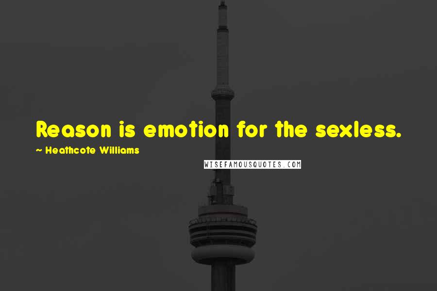 Heathcote Williams Quotes: Reason is emotion for the sexless.