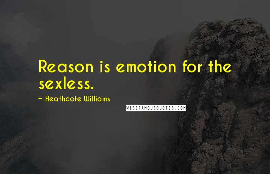 Heathcote Williams Quotes: Reason is emotion for the sexless.