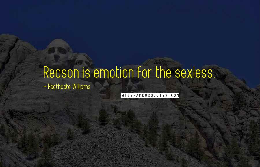 Heathcote Williams Quotes: Reason is emotion for the sexless.