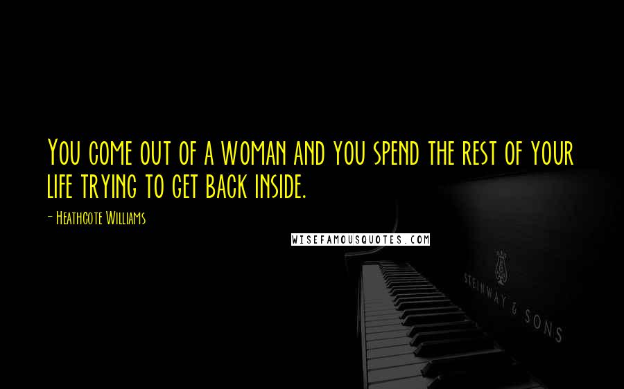 Heathcote Williams Quotes: You come out of a woman and you spend the rest of your life trying to get back inside.