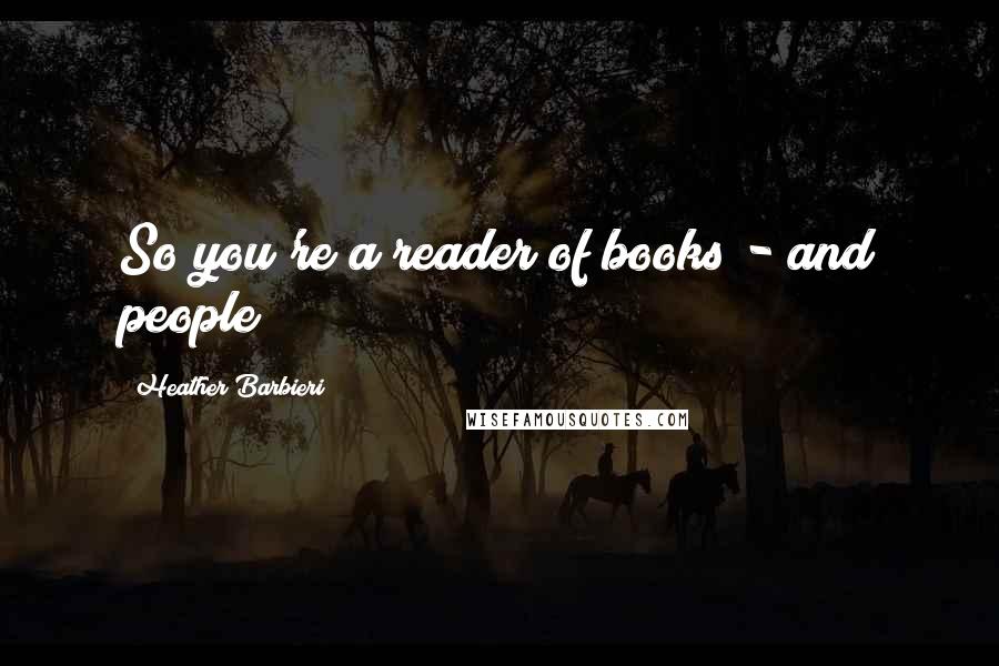 Heather Barbieri Quotes: So you're a reader of books - and people?