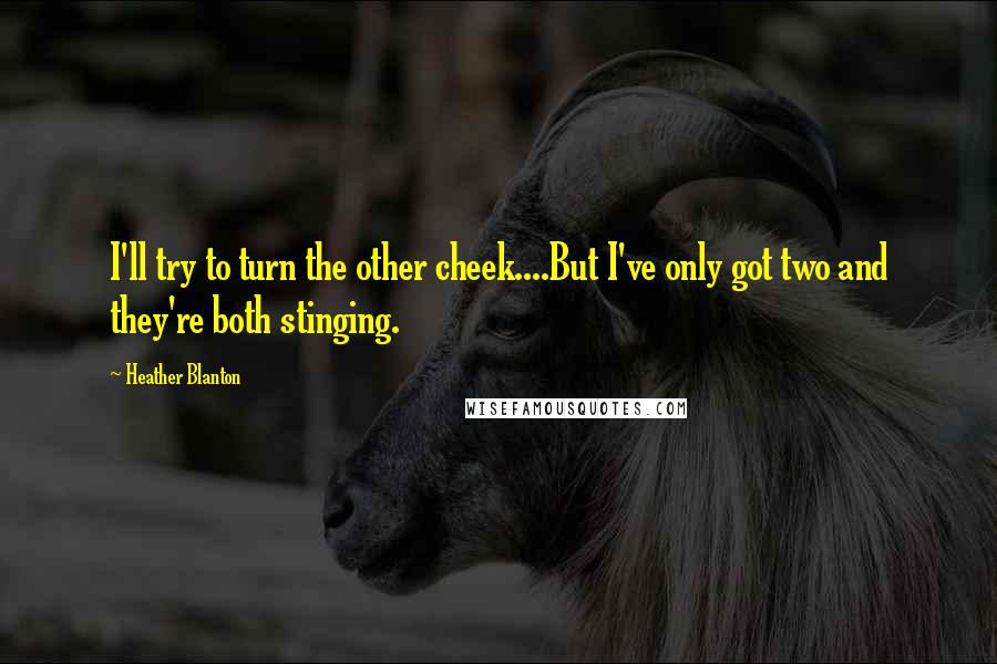 Heather Blanton Quotes: I'll try to turn the other cheek....But I've only got two and they're both stinging.