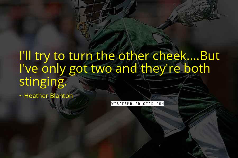 Heather Blanton Quotes: I'll try to turn the other cheek....But I've only got two and they're both stinging.