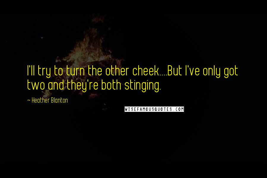 Heather Blanton Quotes: I'll try to turn the other cheek....But I've only got two and they're both stinging.