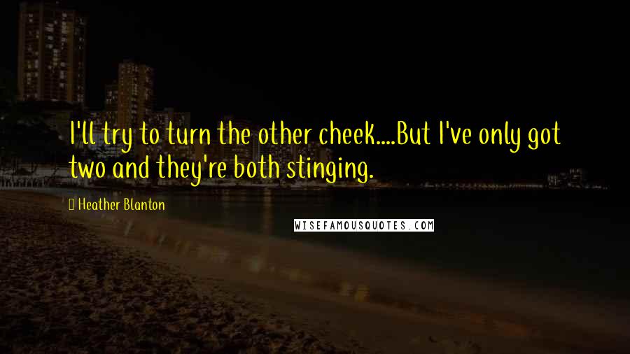 Heather Blanton Quotes: I'll try to turn the other cheek....But I've only got two and they're both stinging.