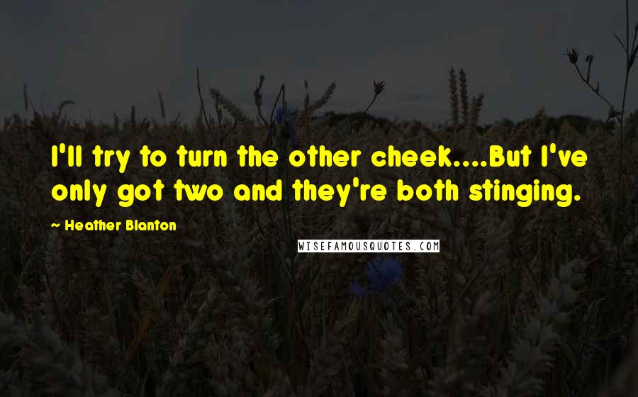 Heather Blanton Quotes: I'll try to turn the other cheek....But I've only got two and they're both stinging.