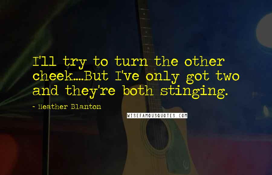 Heather Blanton Quotes: I'll try to turn the other cheek....But I've only got two and they're both stinging.