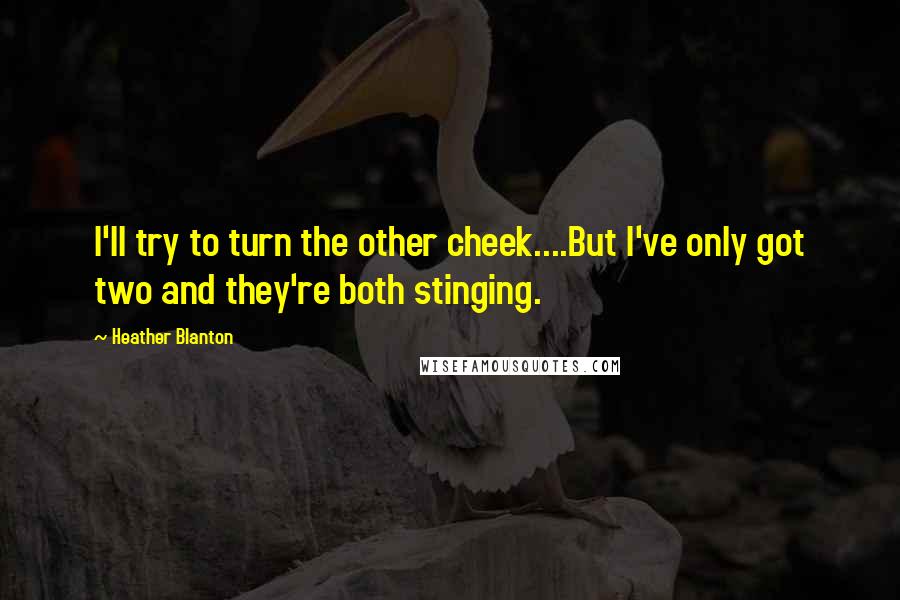 Heather Blanton Quotes: I'll try to turn the other cheek....But I've only got two and they're both stinging.