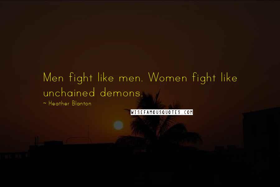 Heather Blanton Quotes: Men fight like men. Women fight like unchained demons.