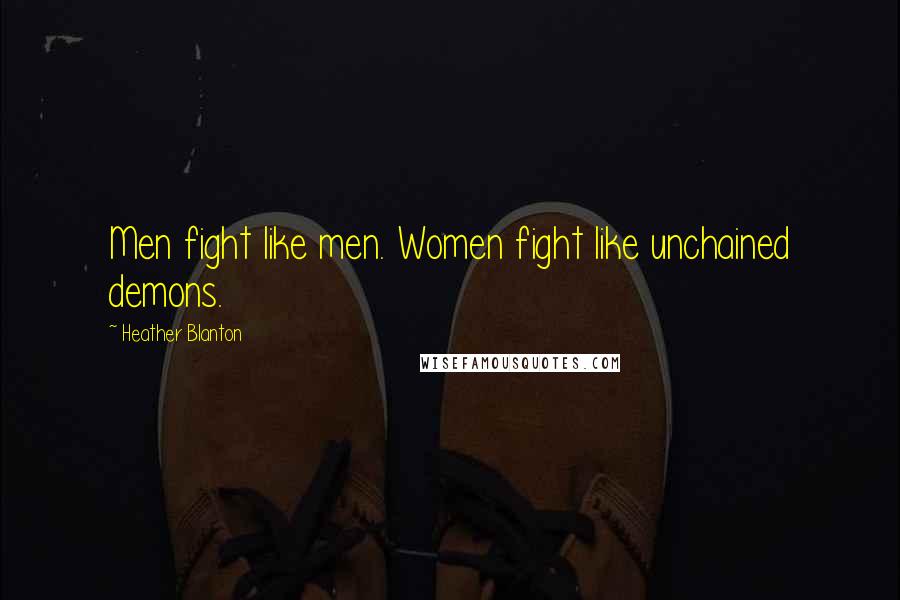 Heather Blanton Quotes: Men fight like men. Women fight like unchained demons.