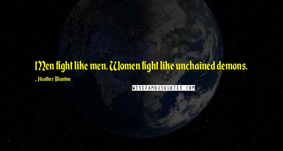 Heather Blanton Quotes: Men fight like men. Women fight like unchained demons.