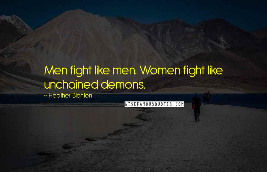 Heather Blanton Quotes: Men fight like men. Women fight like unchained demons.