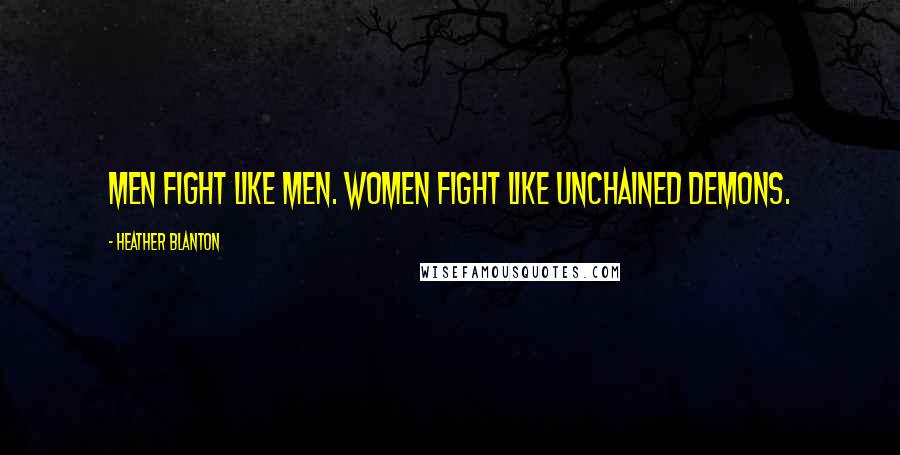 Heather Blanton Quotes: Men fight like men. Women fight like unchained demons.