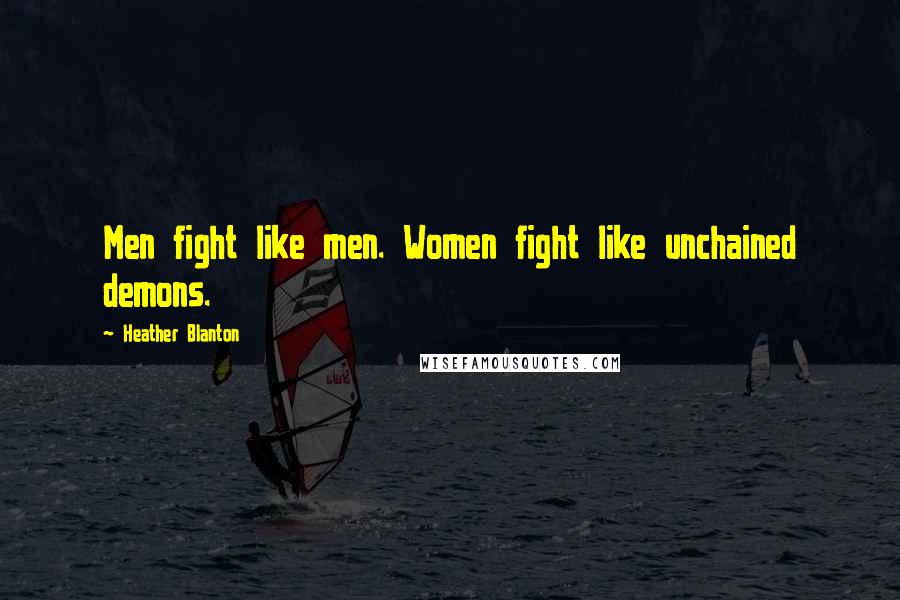 Heather Blanton Quotes: Men fight like men. Women fight like unchained demons.